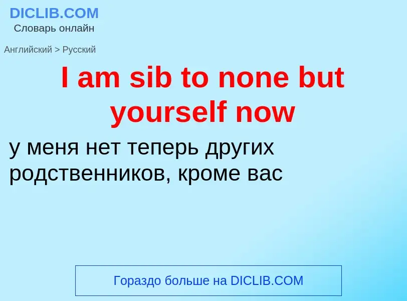 Как переводится I am sib to none but yourself now на Русский язык