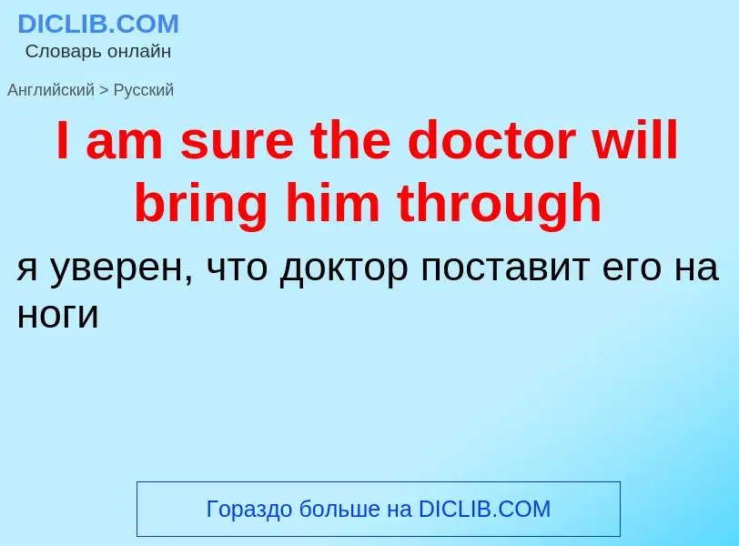 Как переводится I am sure the doctor will bring him through на Русский язык