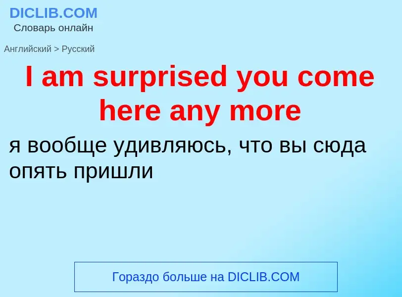 Vertaling van &#39I am surprised you come here any more&#39 naar Russisch