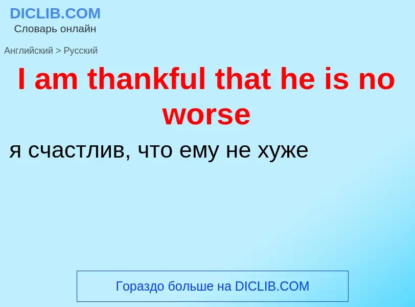 Μετάφραση του &#39I am thankful that he is no worse&#39 σε Ρωσικά