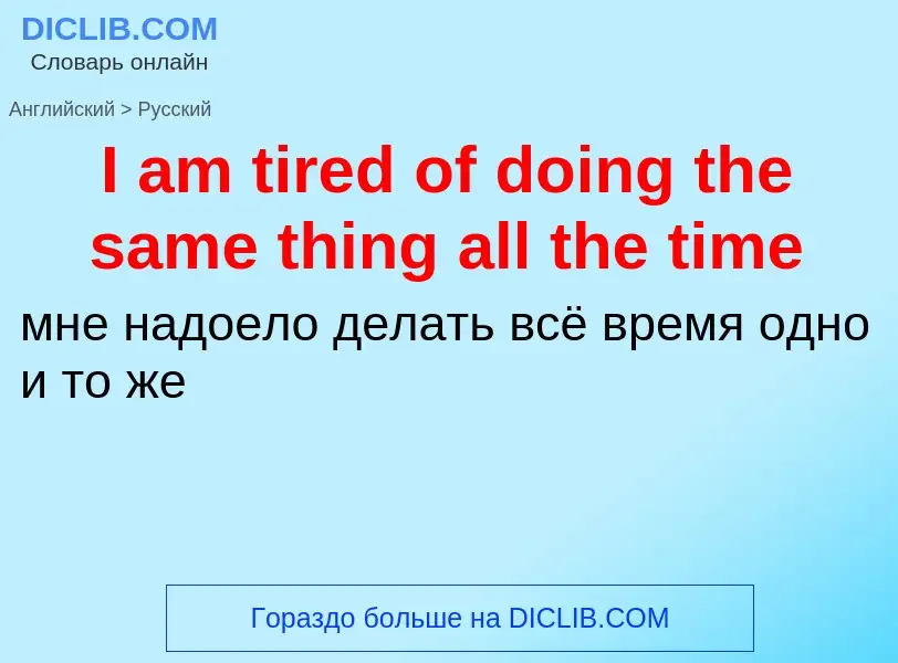 Как переводится I am tired of doing the same thing all the time на Русский язык