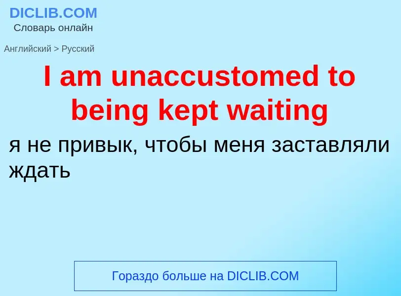 Vertaling van &#39I am unaccustomed to being kept waiting&#39 naar Russisch