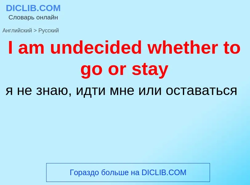 Vertaling van &#39I am undecided whether to go or stay&#39 naar Russisch