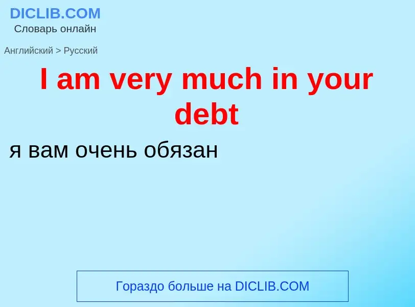 Vertaling van &#39I am very much in your debt&#39 naar Russisch