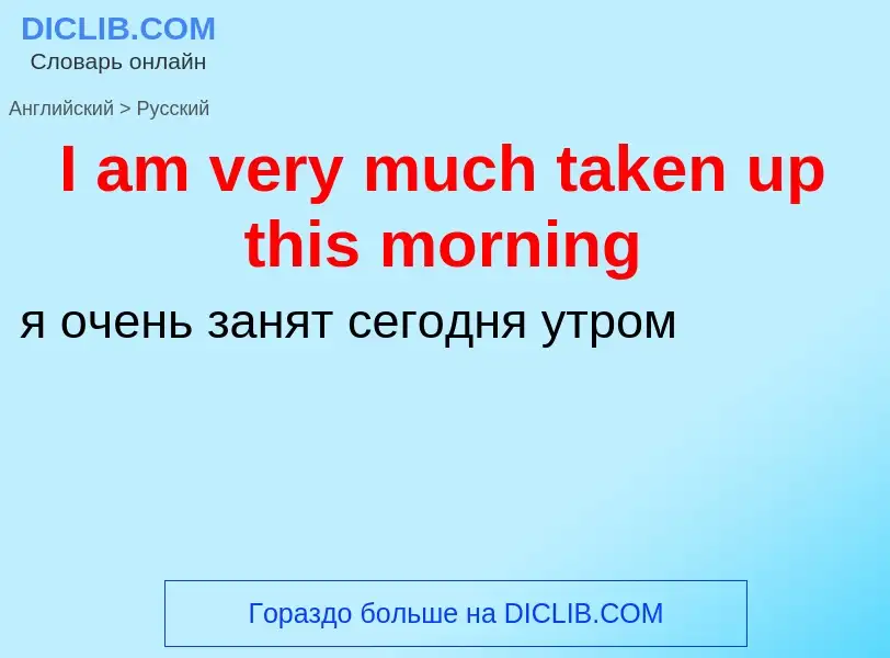 Vertaling van &#39I am very much taken up this morning&#39 naar Russisch