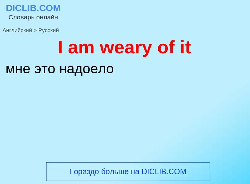 Как переводится I am weary of it на Русский язык