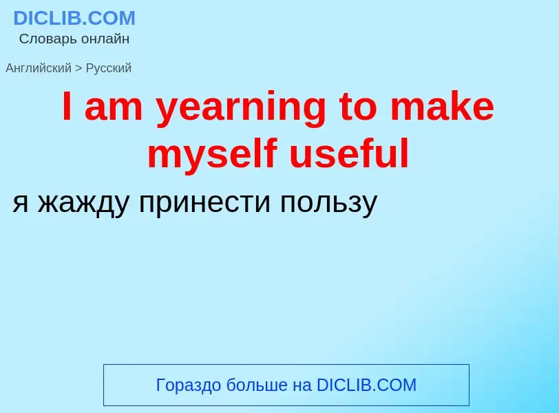 Как переводится I am yearning to make myself useful на Русский язык