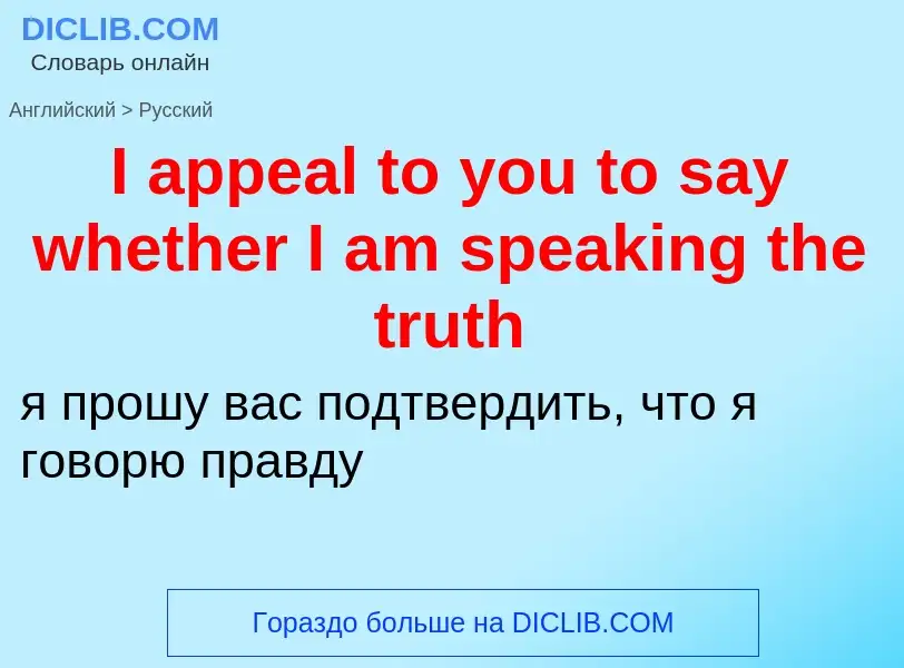 Как переводится I appeal to you to say whether I am speaking the truth на Русский язык