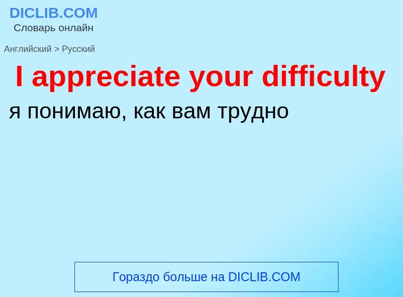 Как переводится I appreciate your difficulty на Русский язык