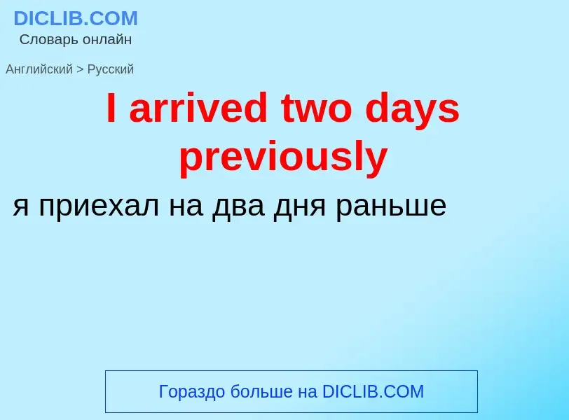 Как переводится I arrived two days previously на Русский язык