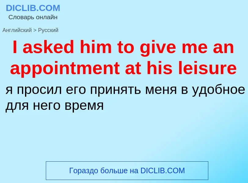 Как переводится I asked him to give me an appointment at his leisure на Русский язык