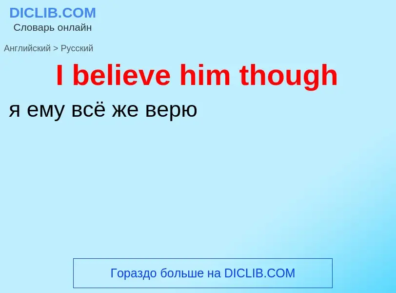 Как переводится I believe him though на Русский язык