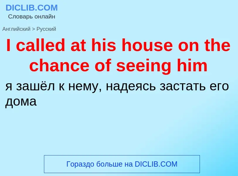 Vertaling van &#39I called at his house on the chance of seeing him&#39 naar Russisch