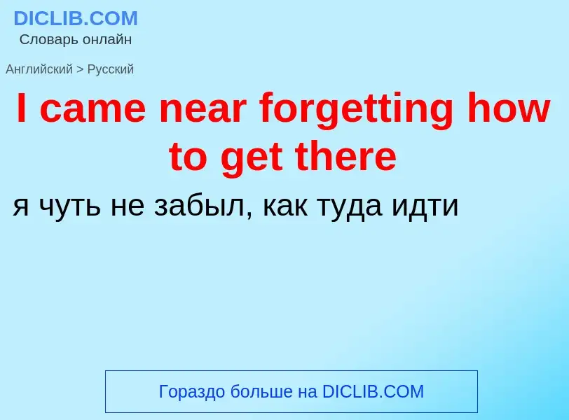 Vertaling van &#39I came near forgetting how to get there&#39 naar Russisch