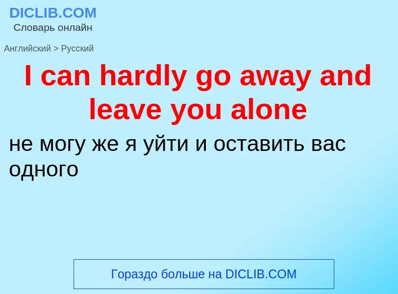 Μετάφραση του &#39I can hardly go away and leave you alone&#39 σε Ρωσικά