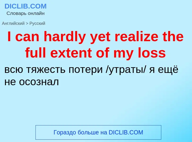 Vertaling van &#39I can hardly yet realize the full extent of my loss&#39 naar Russisch