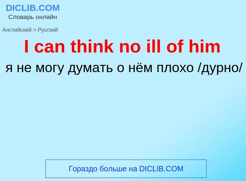 Μετάφραση του &#39I can think no ill of him&#39 σε Ρωσικά