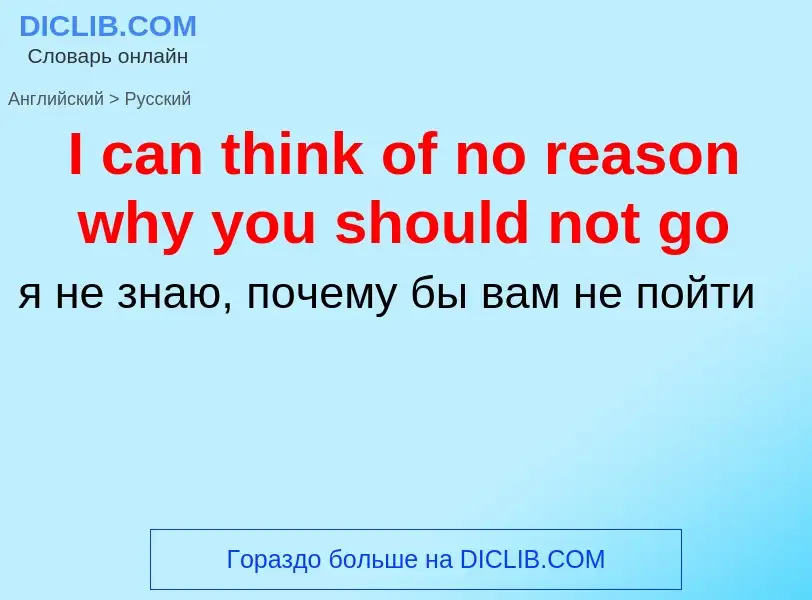 Vertaling van &#39I can think of no reason why you should not go&#39 naar Russisch