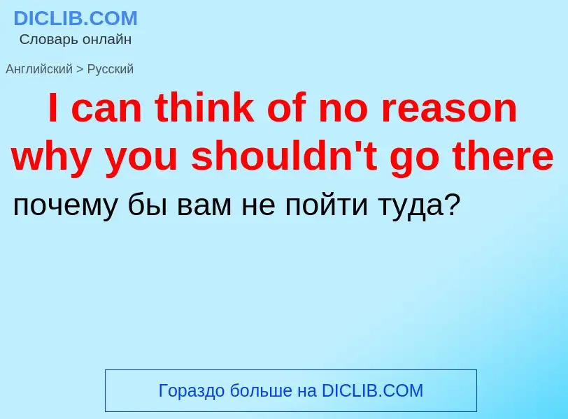 Vertaling van &#39I can think of no reason why you shouldn't go there&#39 naar Russisch