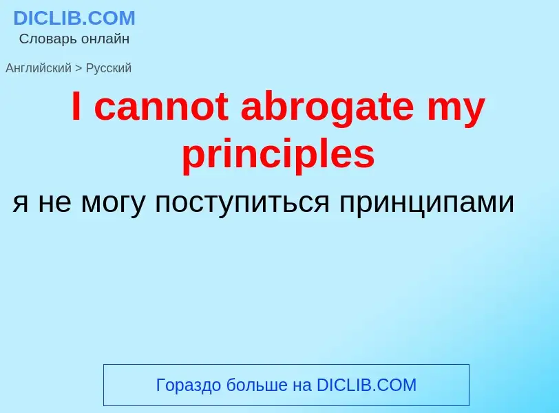 Как переводится I cannot abrogate my principles на Русский язык