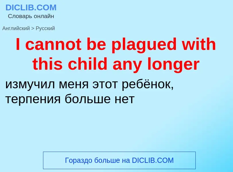 Μετάφραση του &#39I cannot be plagued with this child any longer&#39 σε Ρωσικά