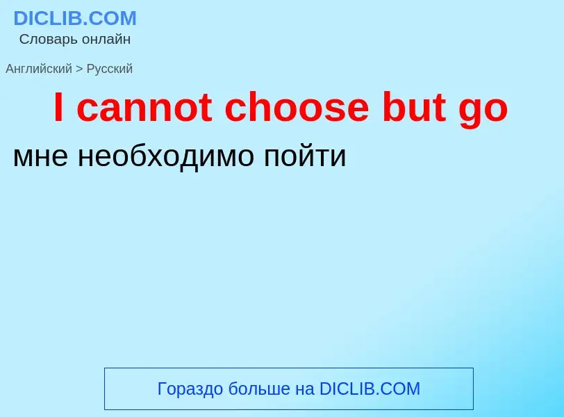 ¿Cómo se dice I cannot choose but go en Ruso? Traducción de &#39I cannot choose but go&#39 al Ruso