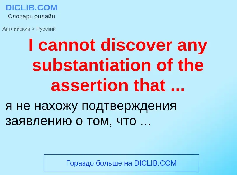 Μετάφραση του &#39I cannot discover any substantiation of the assertion that ...&#39 σε Ρωσικά