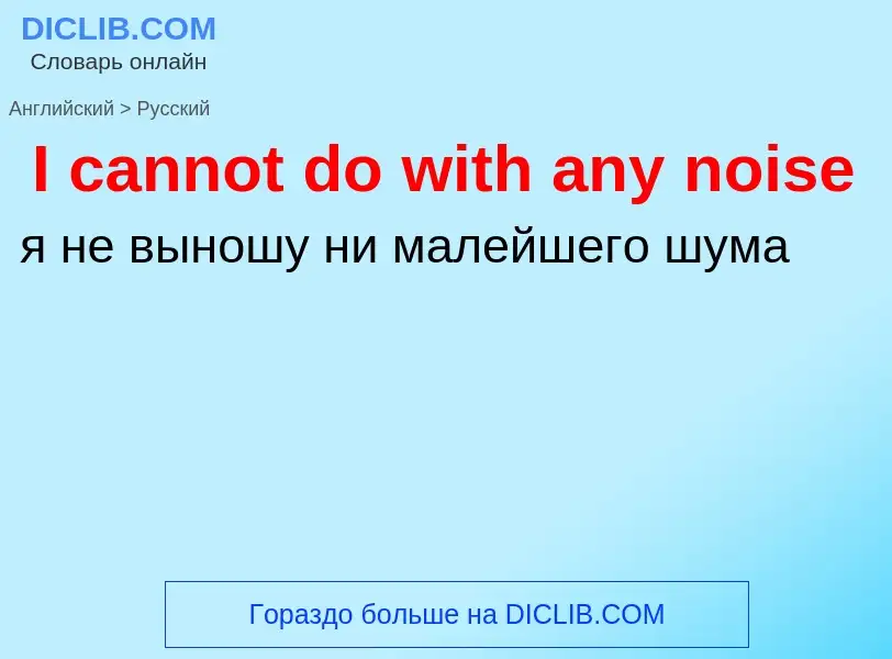 ¿Cómo se dice I cannot do with any noise en Ruso? Traducción de &#39I cannot do with any noise&#39 a