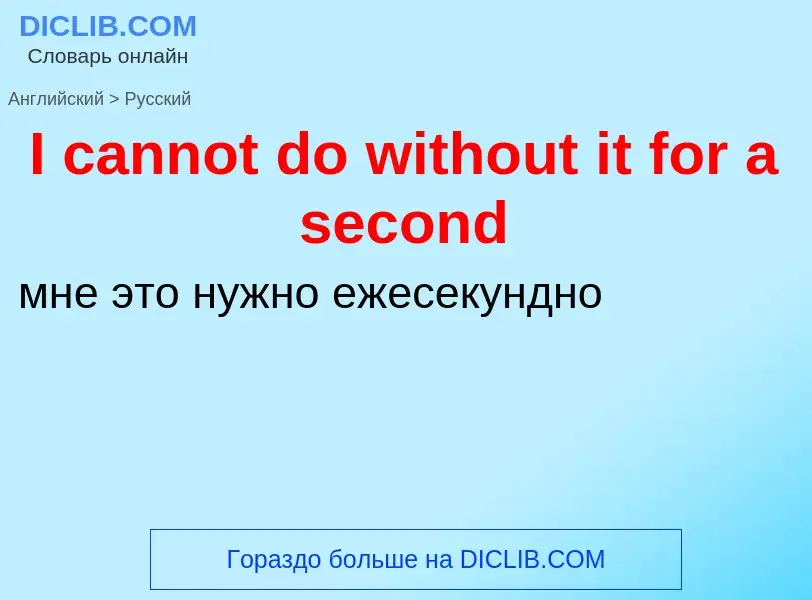 ¿Cómo se dice I cannot do without it for a second en Ruso? Traducción de &#39I cannot do without it 