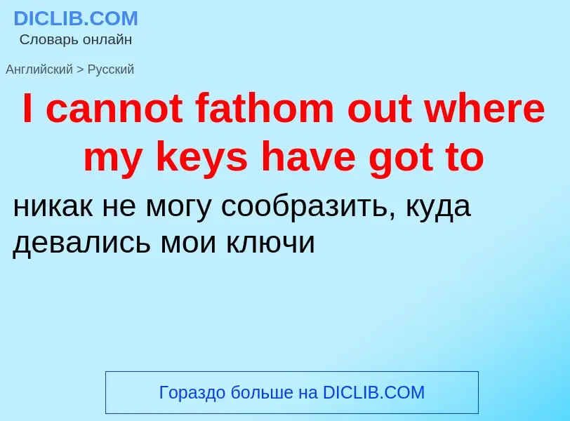 Vertaling van &#39I cannot fathom out where my keys have got to&#39 naar Russisch