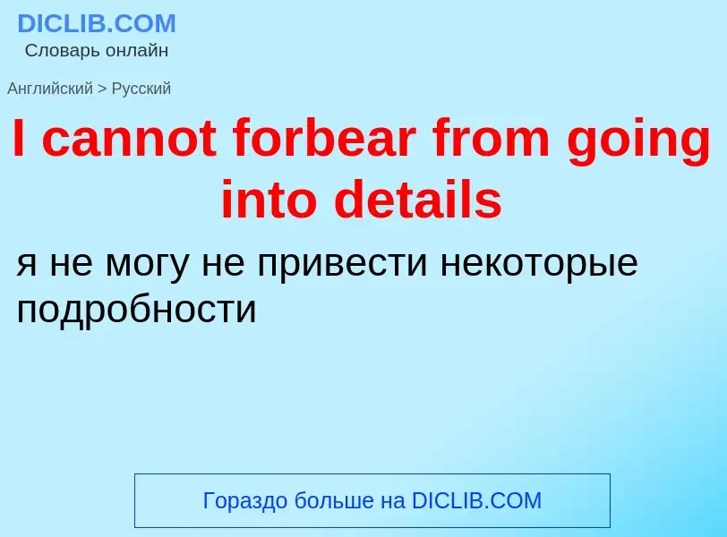 Vertaling van &#39I cannot forbear from going into details&#39 naar Russisch