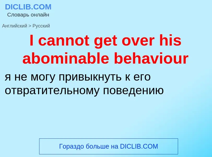 ¿Cómo se dice I cannot get over his abominable behaviour en Ruso? Traducción de &#39I cannot get ove