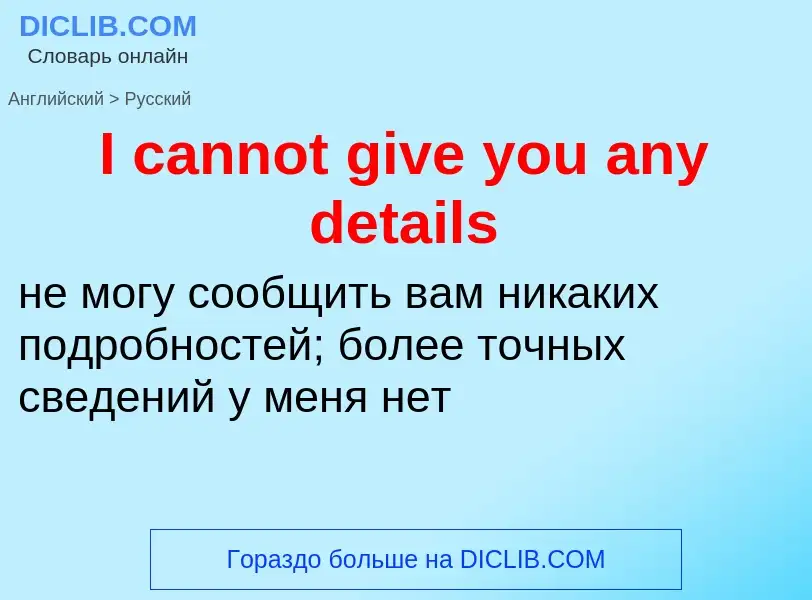 ¿Cómo se dice I cannot give you any details en Ruso? Traducción de &#39I cannot give you any details