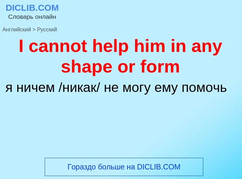 ¿Cómo se dice I cannot help him in any shape or form en Ruso? Traducción de &#39I cannot help him in