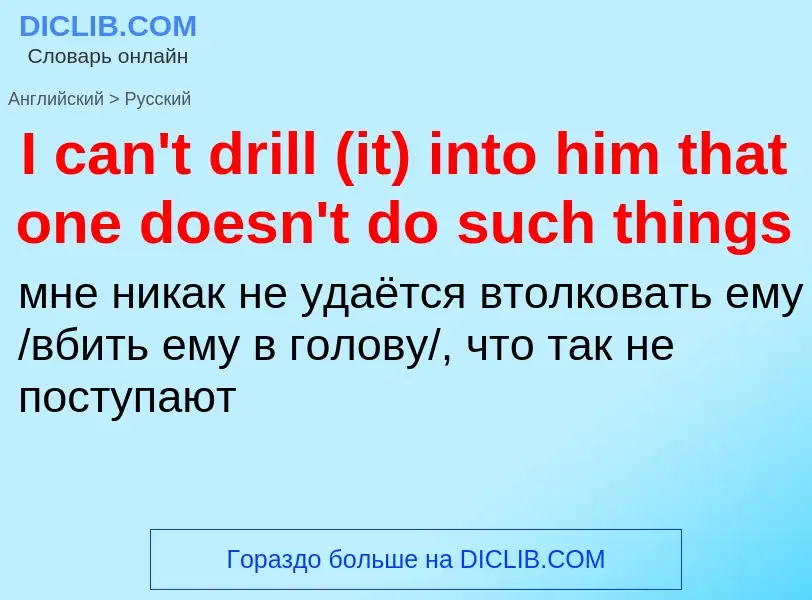 Как переводится I can't drill (it) into him that one doesn't do such things на Русский язык