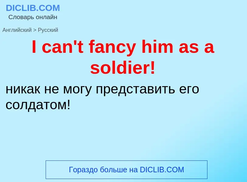 Как переводится I can't fancy him as a soldier! на Русский язык