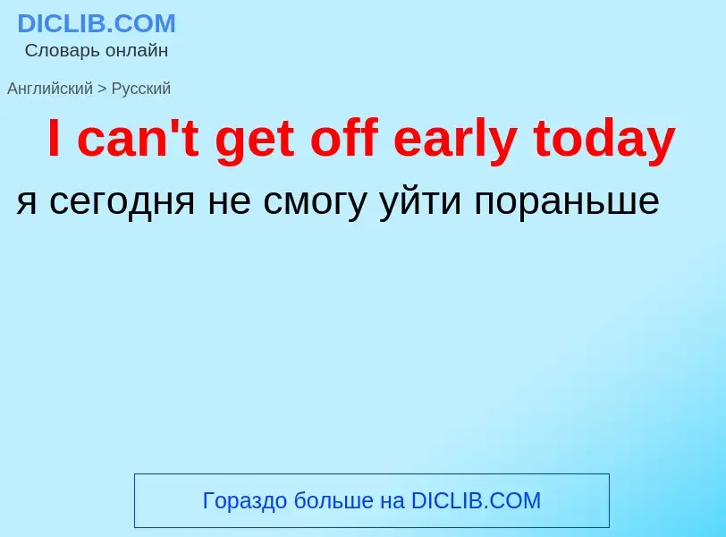 Μετάφραση του &#39I can't get off early today&#39 σε Ρωσικά