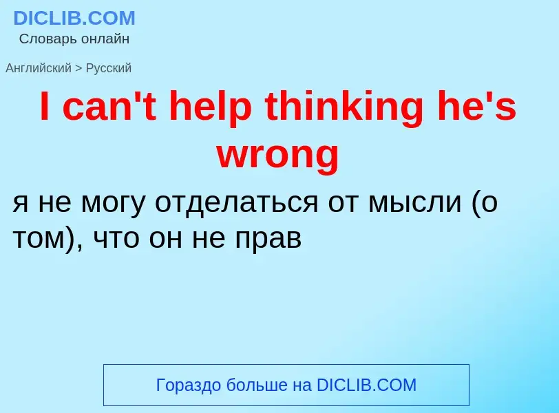 ¿Cómo se dice I can't help thinking he's wrong en Ruso? Traducción de &#39I can't help thinking he's