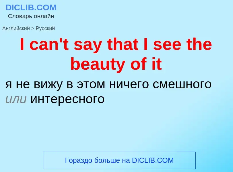 ¿Cómo se dice I can't say that I see the beauty of it en Ruso? Traducción de &#39I can't say that I 