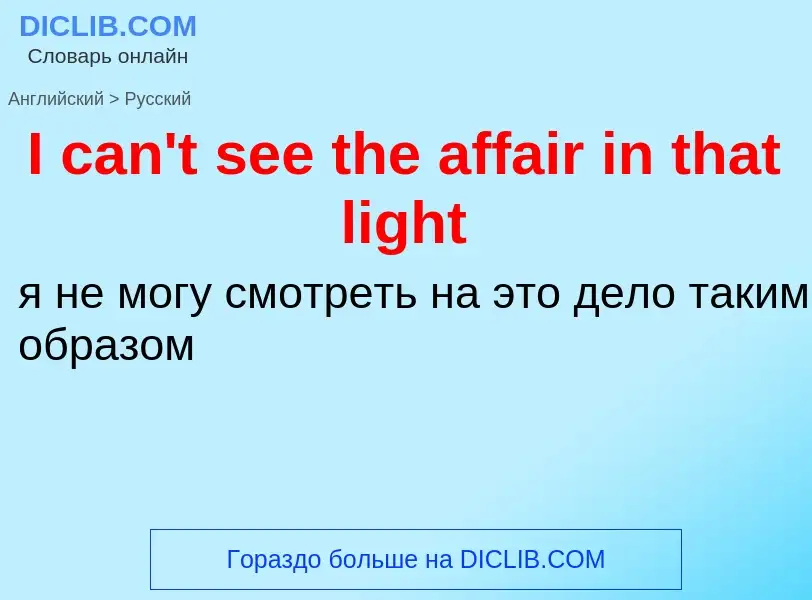 ¿Cómo se dice I can't see the affair in that light en Ruso? Traducción de &#39I can't see the affair