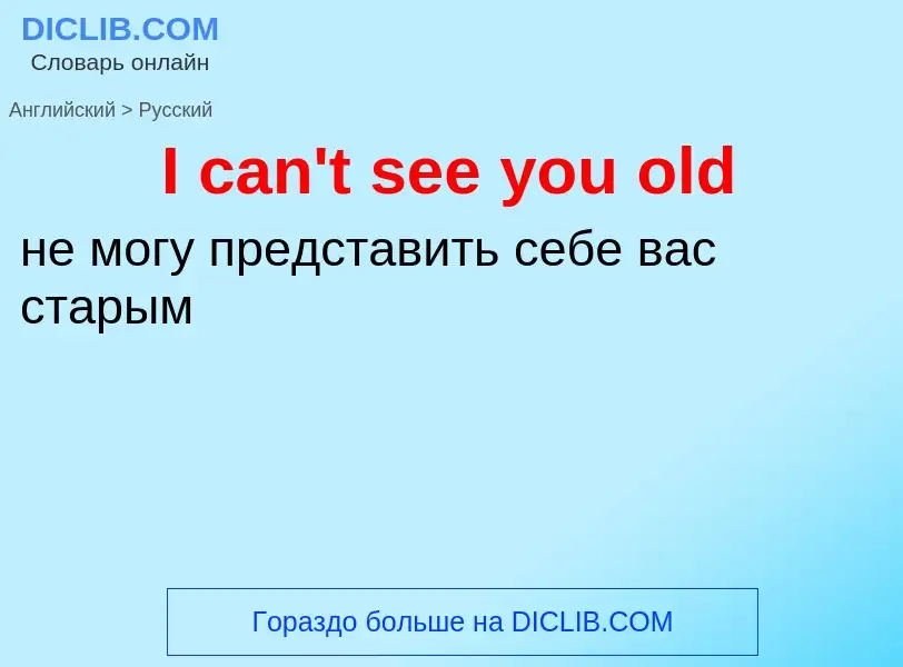 ¿Cómo se dice I can't see you old en Ruso? Traducción de &#39I can't see you old&#39 al Ruso