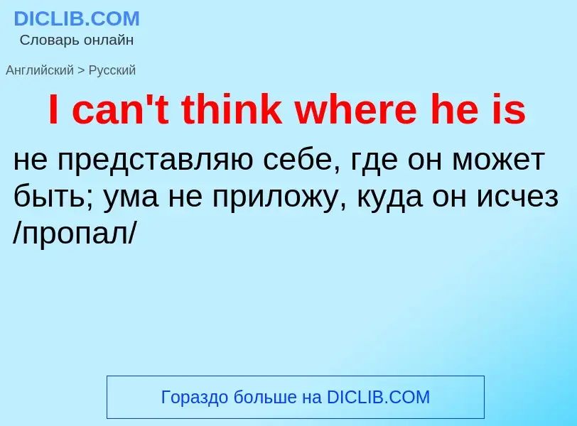 ¿Cómo se dice I can't think where he is en Ruso? Traducción de &#39I can't think where he is&#39 al 