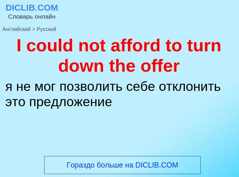 Как переводится I could not afford to turn down the offer на Русский язык