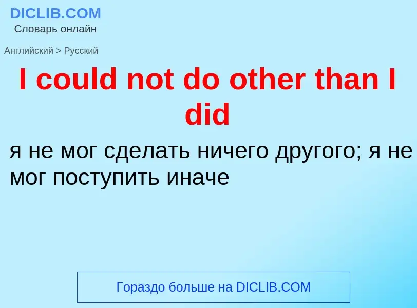 Как переводится I could not do other than I did на Русский язык