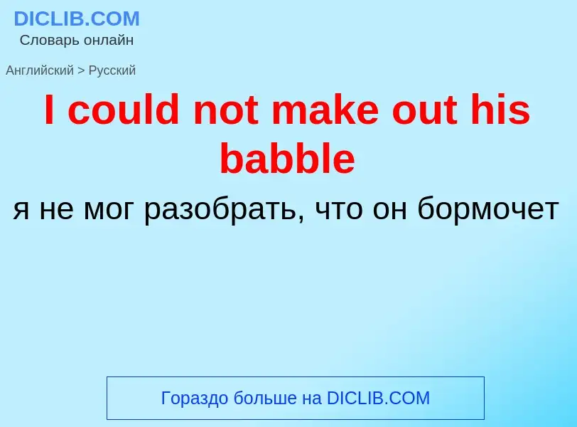 Как переводится I could not make out his babble на Русский язык