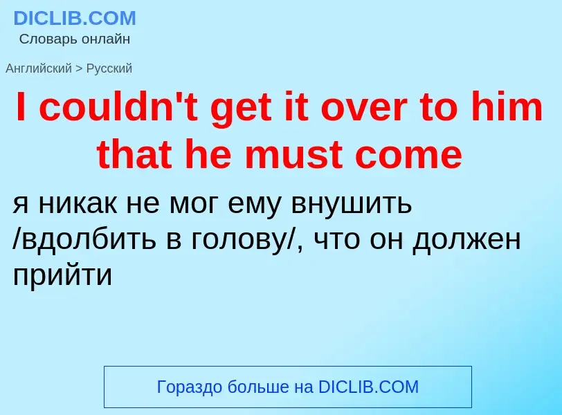 Как переводится I couldn't get it over to him that he must come на Русский язык