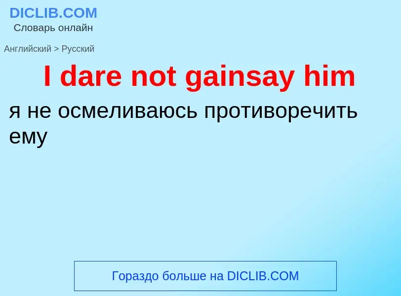 Как переводится I dare not gainsay him на Русский язык