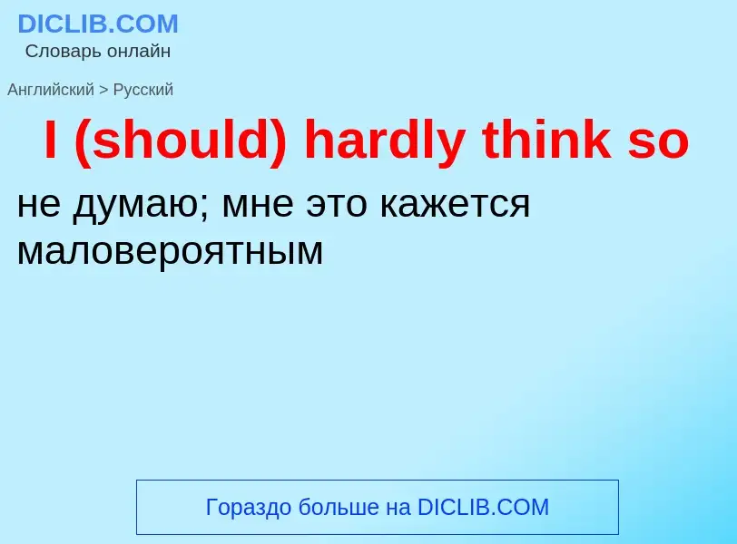 Vertaling van &#39I (should) hardly think so&#39 naar Russisch