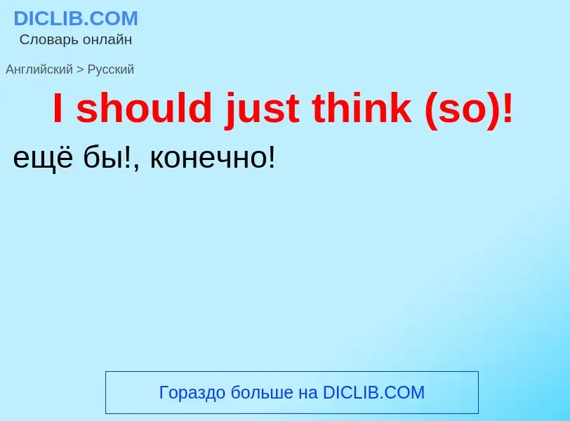 Как переводится I should just think (so)! на Русский язык