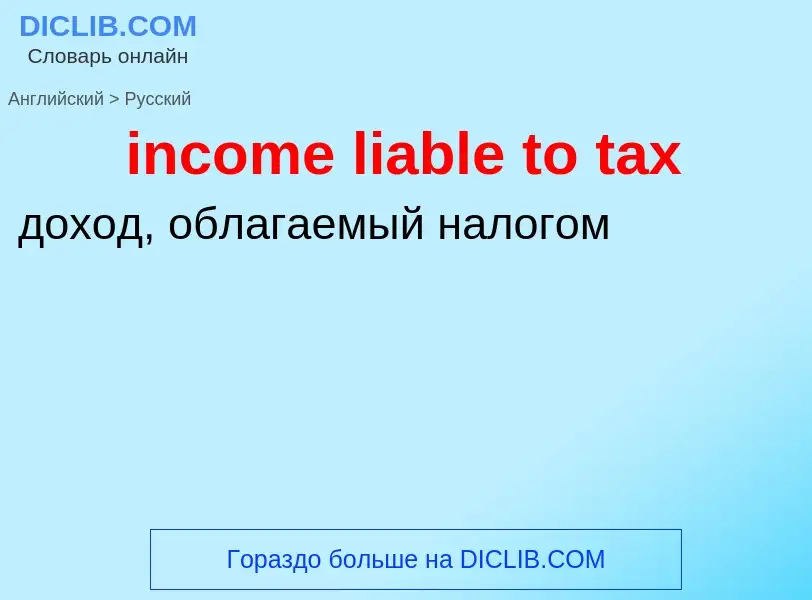 Как переводится income liable to tax на Русский язык